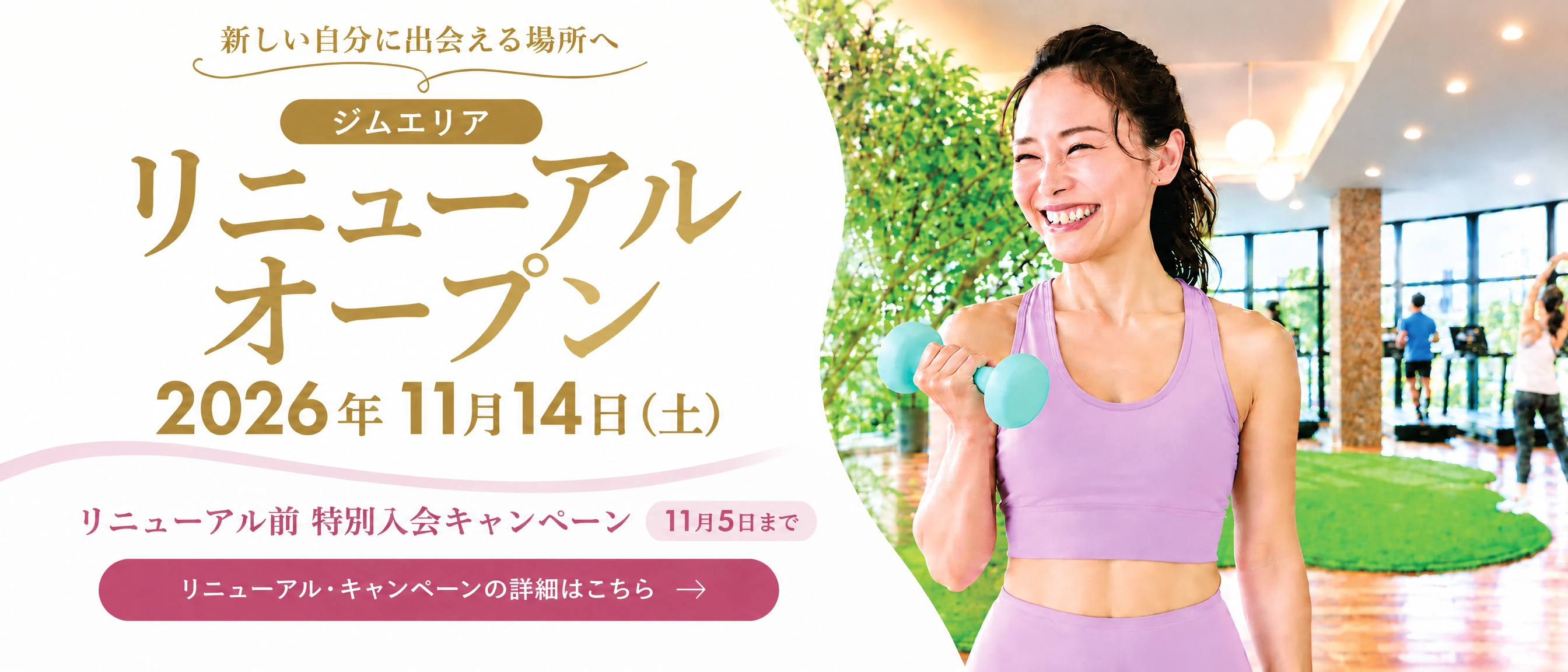 2026年11月14日（土）ジムエリア リニューアルオープン。11月5日まで特別入会キャンペーン実施中。詳細はこちら